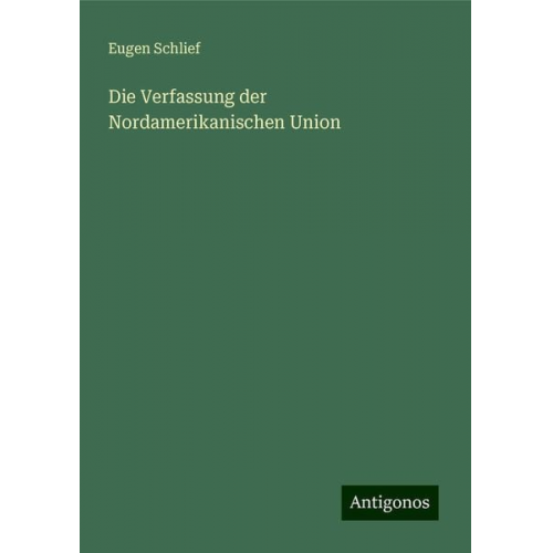 Eugen Schlief - Die Verfassung der Nordamerikanischen Union