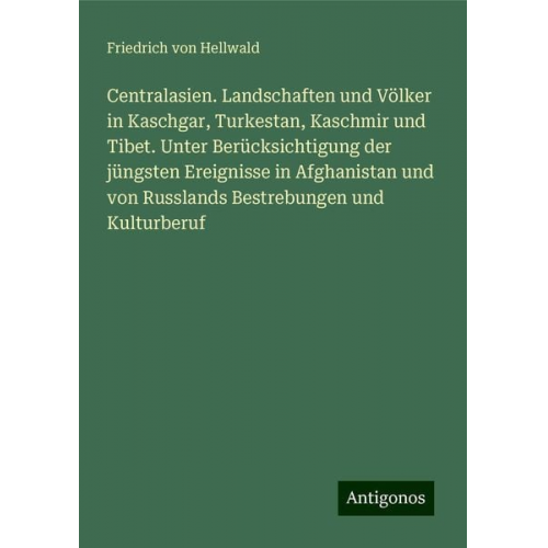 Friedrich Hellwald - Centralasien. Landschaften und Völker in Kaschgar, Turkestan, Kaschmir und Tibet. Unter Berücksichtigung der jüngsten Ereignisse in Afghanistan und vo