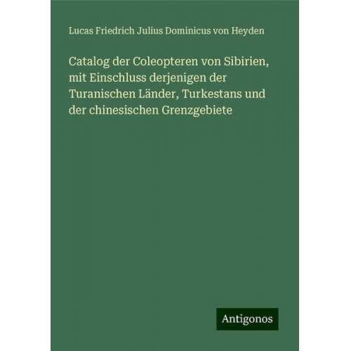 Lucas Friedrich Julius Dominicus Heyden - Catalog der Coleopteren von Sibirien, mit Einschluss derjenigen der Turanischen Länder, Turkestans und der chinesischen Grenzgebiete