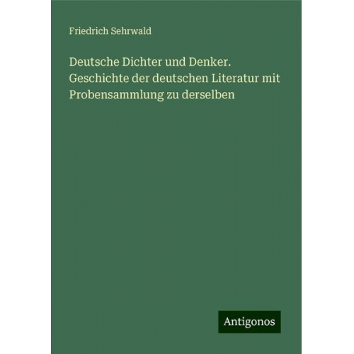 Friedrich Sehrwald - Deutsche Dichter und Denker. Geschichte der deutschen Literatur mit Probensammlung zu derselben