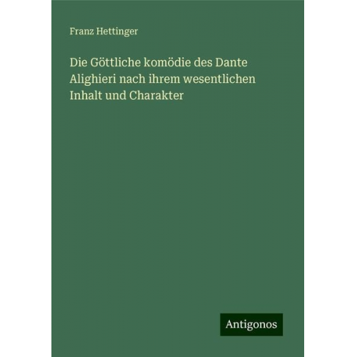 Franz Hettinger - Die Göttliche komödie des Dante Alighieri nach ihrem wesentlichen Inhalt und Charakter