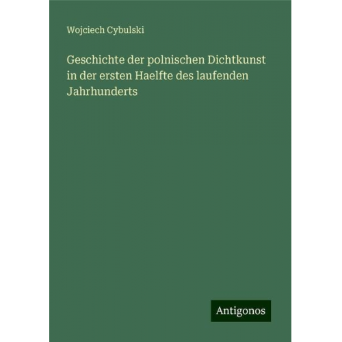 Wojciech Cybulski - Geschichte der polnischen Dichtkunst in der ersten Haelfte des laufenden Jahrhunderts