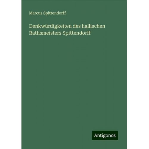 Marcus Spittendorff - Denkwürdigkeiten des hallischen Rathsmeisters Spittendorff