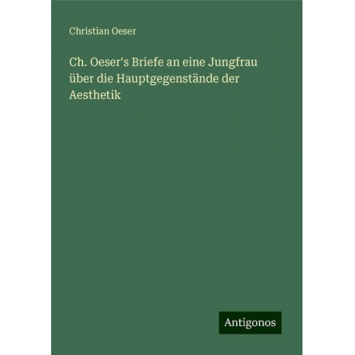 Christian Oeser - Ch. Oeser's Briefe an eine Jungfrau über die Hauptgegenstände der Aesthetik