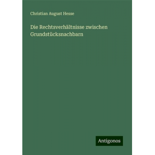 Christian August Hesse - Die Rechtsverhältnisse zwischen Grundstücksnachbarn