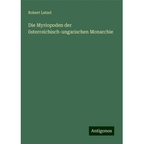 Robert Latzel - Die Myriopoden der österreichisch-ungarischen Monarchie