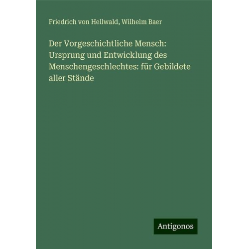 Friedrich Hellwald Wilhelm Baer - Der Vorgeschichtliche Mensch: Ursprung und Entwicklung des Menschengeschlechtes: für Gebildete aller Stände