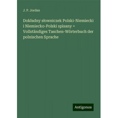 J. P. Jordan - Dok¿adny s¿owniczek Polski-Niemiecki i Niemiecko-Polski spisany = Vollständiges Taschen-Wörterbuch der polnischen Sprache