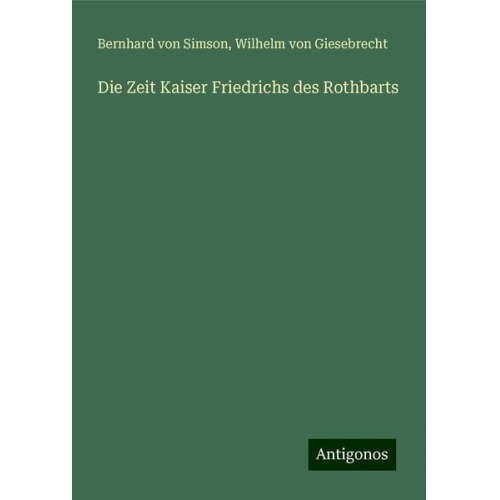 Bernhard Simson Wilhelm Giesebrecht - Die Zeit Kaiser Friedrichs des Rothbarts