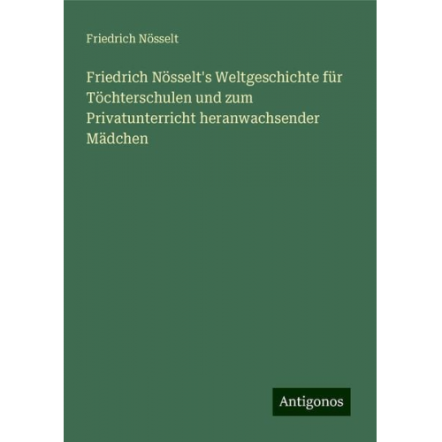 Friedrich Nösselt - Friedrich Nösselt's Weltgeschichte für Töchterschulen und zum Privatunterricht heranwachsender Mädchen