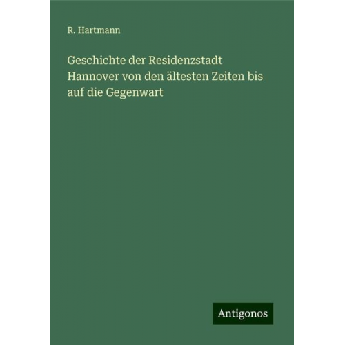 R. Hartmann - Geschichte der Residenzstadt Hannover von den ältesten Zeiten bis auf die Gegenwart