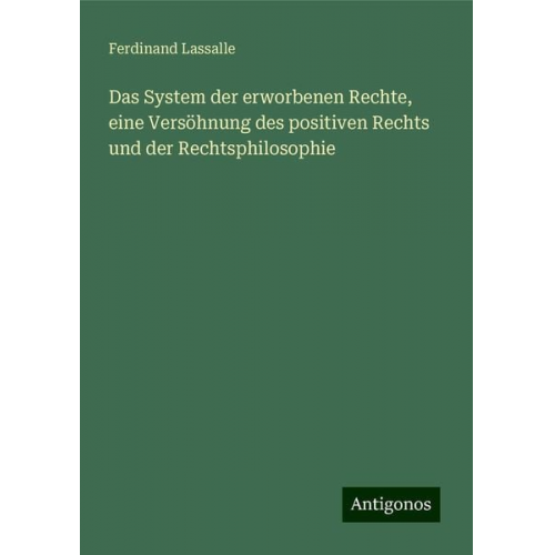 Ferdinand Lassalle - Das System der erworbenen Rechte, eine Versöhnung des positiven Rechts und der Rechtsphilosophie