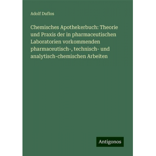 Adolf Duflos - Chemisches Apothekerbuch: Theorie und Praxis der in pharmaceutischen Laboratorien vorkommenden pharmaceutisch-, technisch- und analytisch-chemischen A