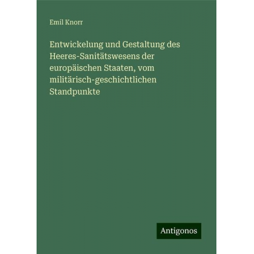 Emil Knorr - Entwickelung und Gestaltung des Heeres-Sanitätswesens der europäischen Staaten, vom militärisch-geschichtlichen Standpunkte