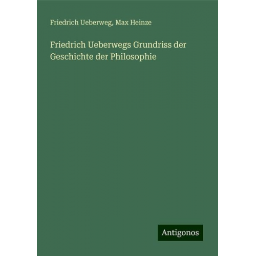 Friedrich Ueberweg Max Heinze - Friedrich Ueberwegs Grundriss der Geschichte der Philosophie