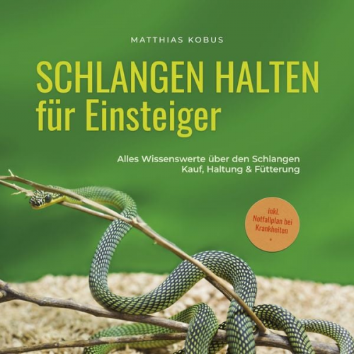 Matthias Kobus - Schlangen halten für Einsteiger: Alles Wissenswerte über den Schlangen Kauf, Haltung & Fütterung - inkl. Notfallplan bei Krankheiten