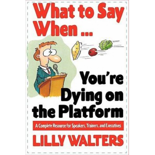 Lilly Walters - What to Say When. . .You're Dying on the Platform: A Complete Resource for Speakers, Trainers, and Executives