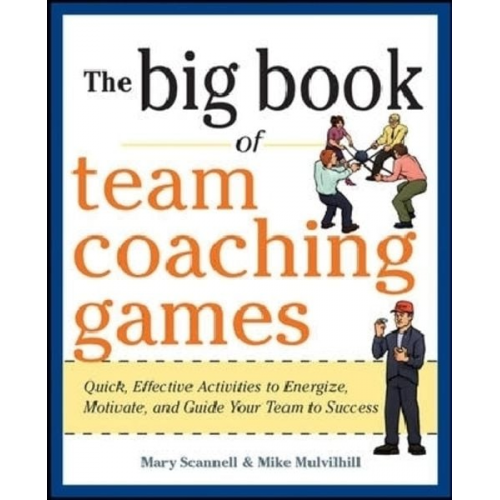 Joanne Schlosser Mary Scannell Mike Mulvihill - The Big Book of Team Coaching Games: Quick, Effective Activities to Energize, Motivate, and Guide Your Team to Success