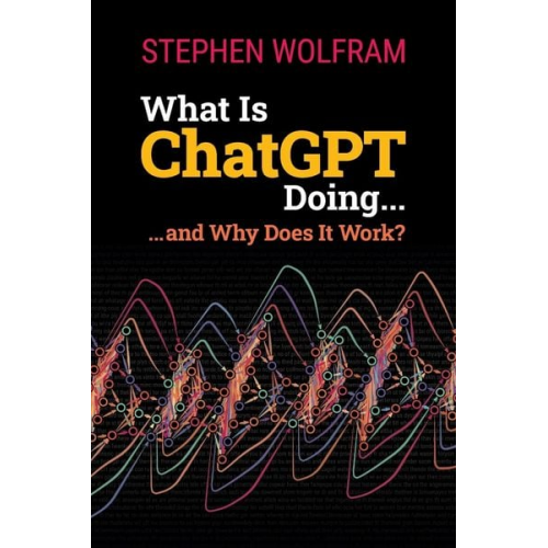 Stephen Wolfram - What Is ChatGPT Doing ... and Why Does It Work?