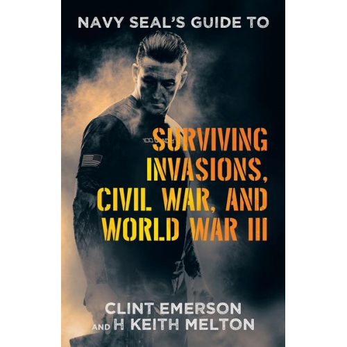 Clint Emerson H. Keith Melton - Navy SEAL's Guide to Surviving Invasions, Civil War, and World War III