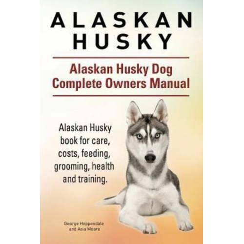 Asia Moore George Hoppendale - Alaskan Husky. Alaskan Husky Dog Complete Owners Manual. Alaskan Husky book for care, costs, feeding, grooming, health and training.