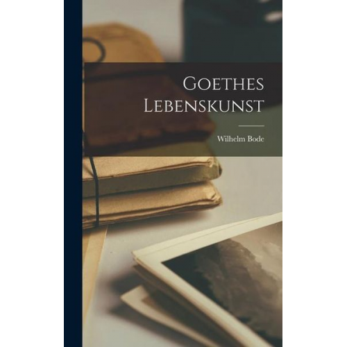 Wilhelm Bode - Goethes Lebenskunst