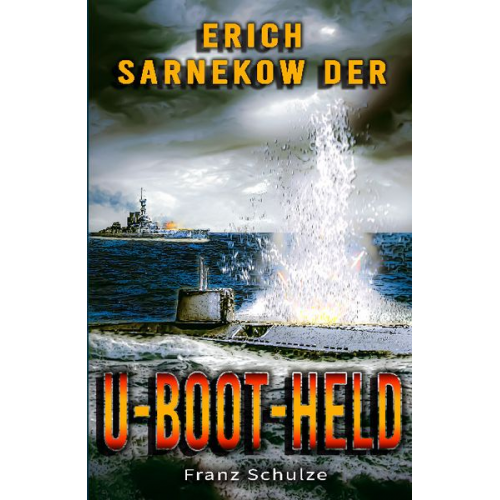 Franz Schulze - Erich Sarnekow der U-Boot-Held