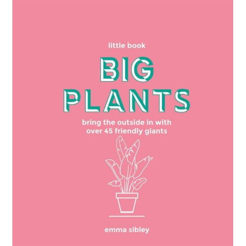 Emma Sibley - Little Book, Big Plants: Bring the Outside in with 45 Friendly Giants