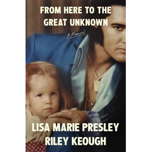 Lisa Marie Presley Riley Keough - From Here to the Great Unknown: A Memoir