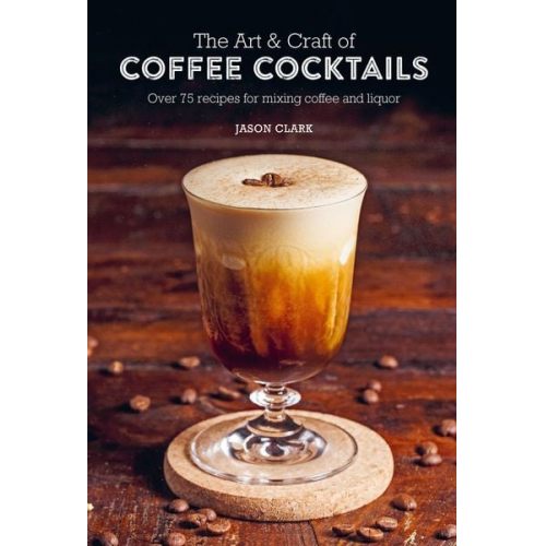 Jason Clark - The Art & Craft of Coffee Cocktails