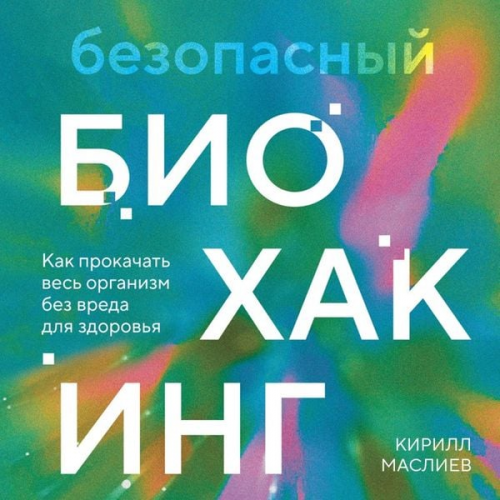 Kirill Masliev - Bezopasnyy biohaking. Kak prokachat ves organizm bez vreda dlya zdorovya