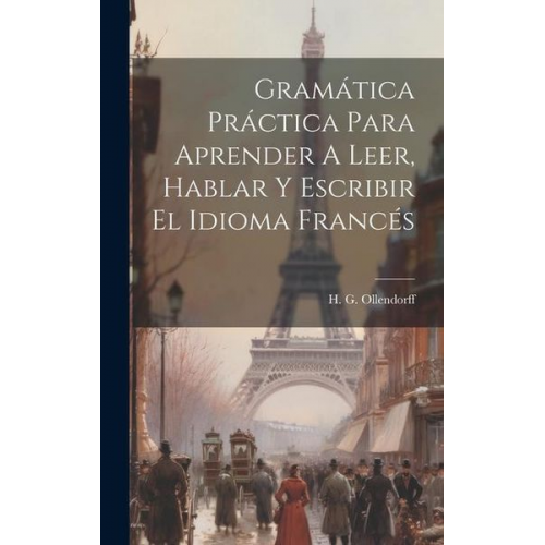 H. G. Ollendorff - Gramática Práctica Para Aprender A Leer, Hablar Y Escribir El Idioma Francés