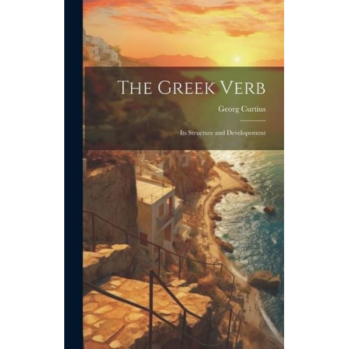 Georg Curtius - The Greek Verb: Its Structure and Developement