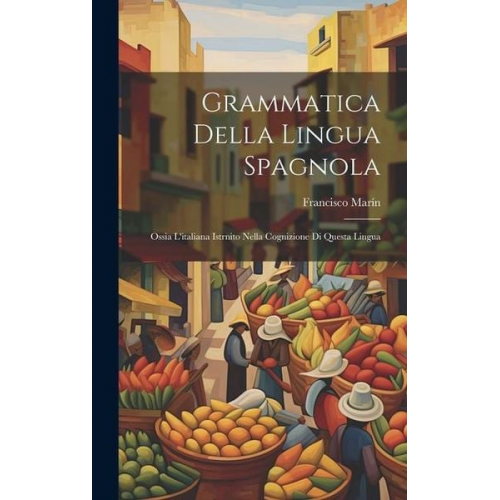 Francisco Marín - Grammatica Della Lingua Spagnola: Ossia L'italiana Istrnito Nella Cognizione Di Questa Lingua