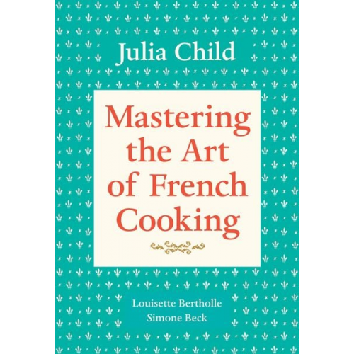 Julia Child Louisette Bertholle Simone Beck - Mastering the Art of French Cooking, Volume 1