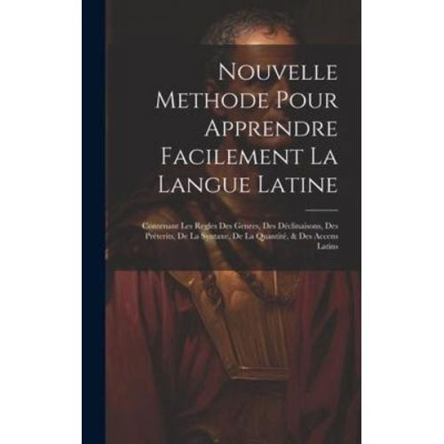 Nouvelle Methode Pour Apprendre Facilement La Langue Latine: Contenant Les Regles Des Genres, Des Déclinaisons, Des Préterits, De La Syntaxe, De La Qu