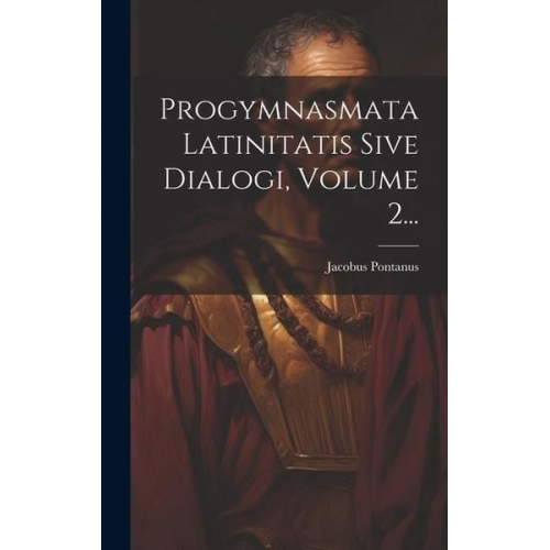 Jacobus Pontanus - Progymnasmata Latinitatis Sive Dialogi, Volume 2...