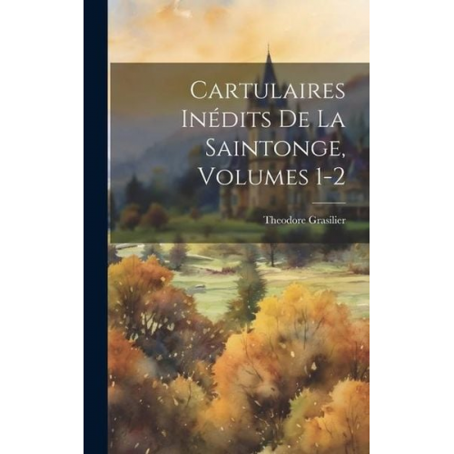 Theodore Grasilier - Cartulaires Inédits De La Saintonge, Volumes 1-2