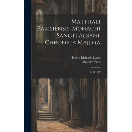 Henry Richards Luard Matthew Paris - Matthaei Parisiensis, Monachi Sancti Albani, Chronica Majora: 1248-1259