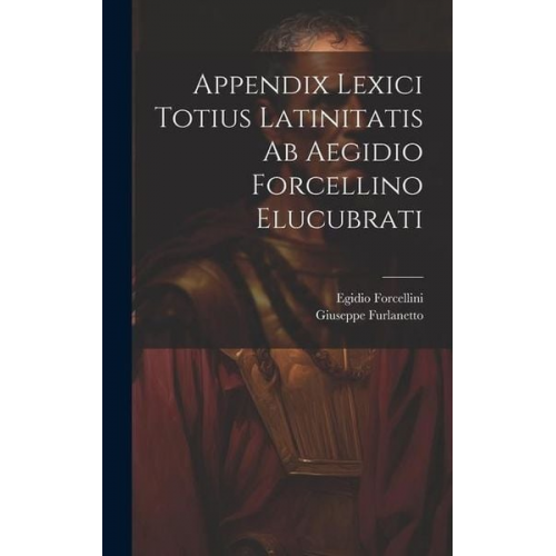 Egidio Forcellini Giuseppe Furlanetto - Appendix Lexici Totius Latinitatis Ab Aegidio Forcellino Elucubrati