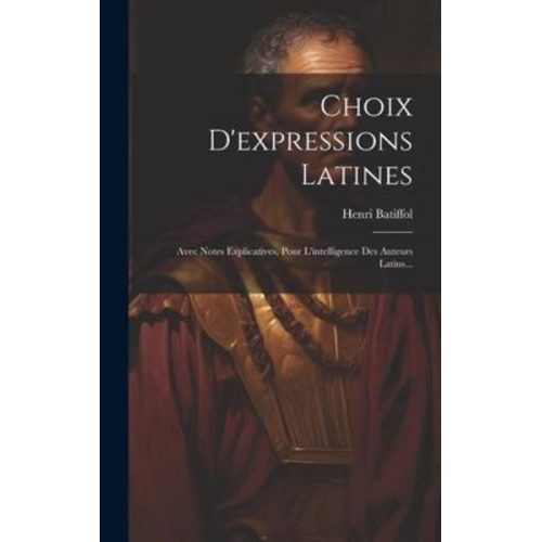 Henri Batiffol - Choix D'expressions Latines: Avec Notes Explicatives, Pour L'intelligence Des Auteurs Latins...