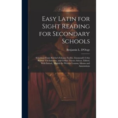 Easy Latin for Sight Reading for Secondary Schools; Selections From Ritchie's Fabulae Faciles, Lhomond's Urbis Romae Viri Inlustres, and Gellius' Noct