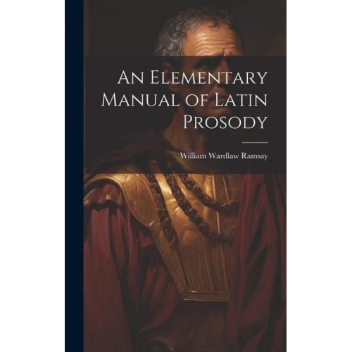 William Wardlaw Ramsay - An Elementary Manual of Latin Prosody