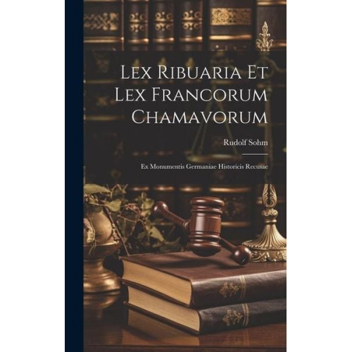 Rudolf Sohm - Lex Ribuaria Et Lex Francorum Chamavorum: Ex Monumentis Germaniae Historicis Recusae