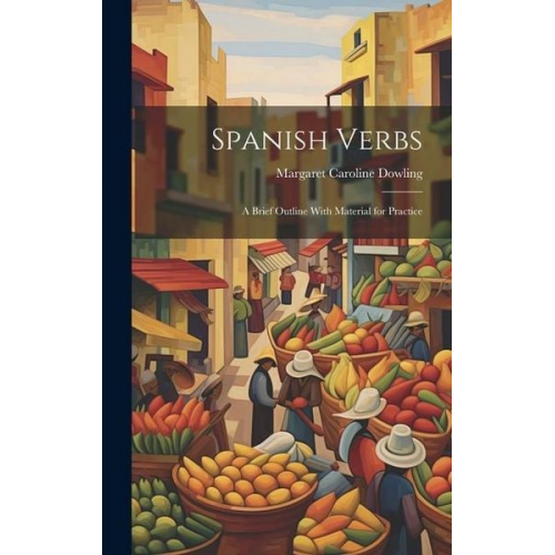 Margaret Caroline Dowling - Spanish Verbs: A Brief Outline With Material for Practice