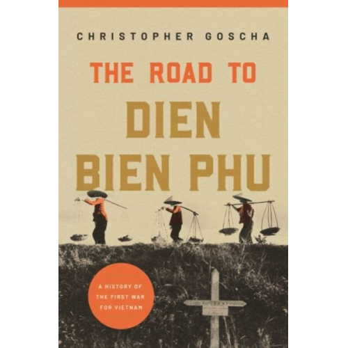 Christopher Goscha - The Road to Dien Bien Phu