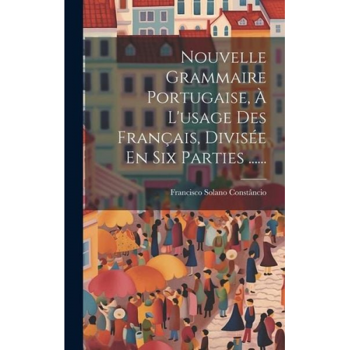 Francisco Solano Constâncio - Nouvelle Grammaire Portugaise, À L'usage Des Français, Divisée En Six Parties ......