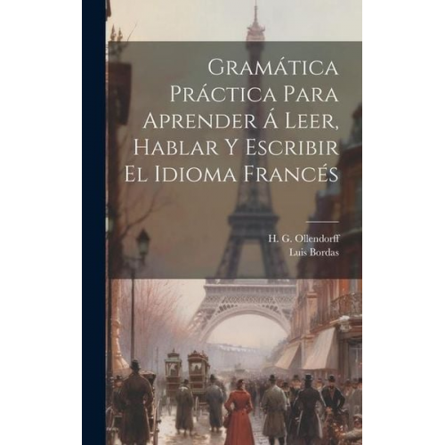 H. G. Ollendorff Luis Bordas - Gramática Práctica Para Aprender Á Leer, Hablar Y Escribir El Idioma Francés