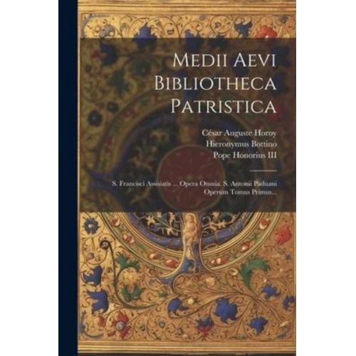 César Auguste Horoy Hieronymus Bottino - Medii Aevi Bibliotheca Patristica: S. Francisci Assisiatis ... Opera Omnia. S. Antonii Paduani Operum Tomus Primus...