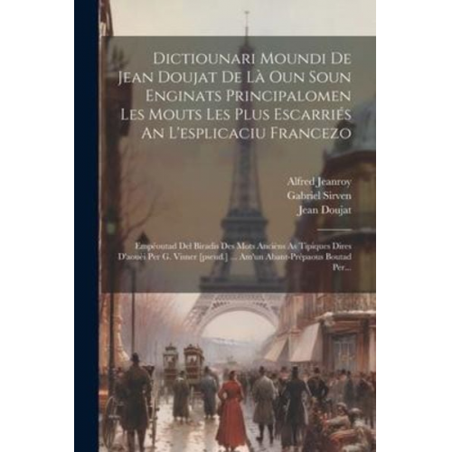 Jean Doujat Gabriel Sirven Alfred Jeanroy - Dictiounari Moundi De Jean Doujat De Là Oun Soun Enginats Principalomen Les Mouts Les Plus Escarriés An L'esplicaciu Francezo: Empéoutad Del Biradis D